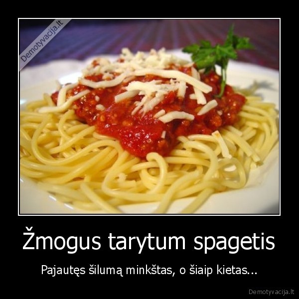 Žmogus tarytum spagetis - Pajautęs šilumą minkštas, o šiaip kietas...