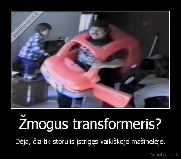 Žmogus transformeris? - Dėja, čia tik storulis įstrigęs vaikiškoje mašinėlėje.