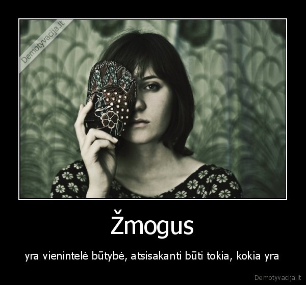 Žmogus - yra vienintelė būtybė, atsisakanti būti tokia, kokia yra