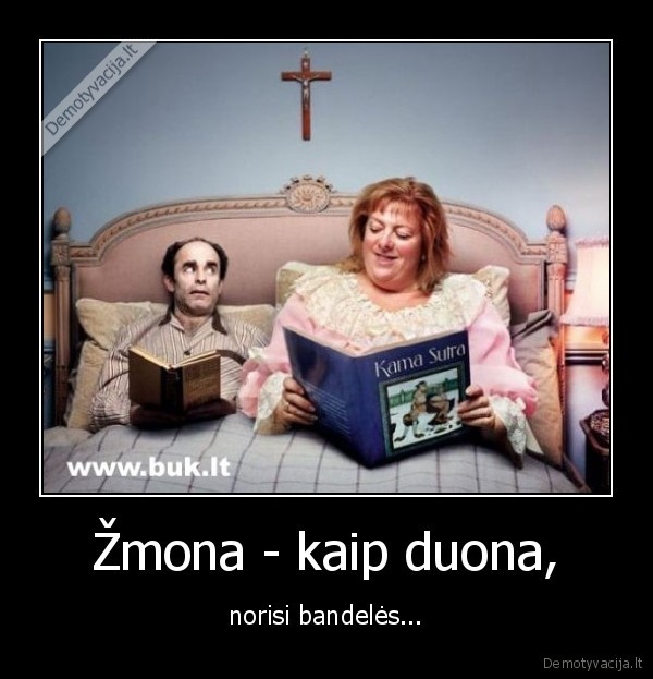 Žmona - kaip duona, - norisi bandelės...