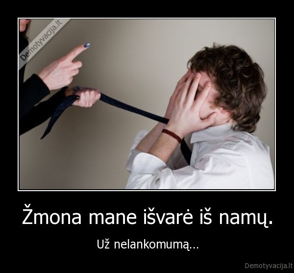 Žmona mane išvarė iš namų. - Už nelankomumą...