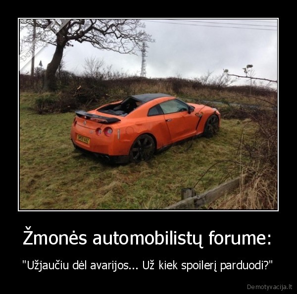 Žmonės automobilistų forume: - "Užjaučiu dėl avarijos... Už kiek spoilerį parduodi?"