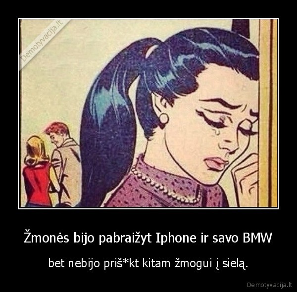 Žmonės bijo pabraižyt Iphone ir savo BMW - bet nebijo priš*kt kitam žmogui į sielą.