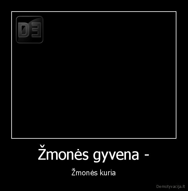 Žmonės gyvena - - Žmonės kuria