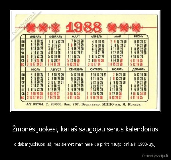 Žmonės juokėsi, kai aš saugojau senus kalendorius - o dabar juokiuosi aš, nes šiemet man nereikia pirkti naujo, tinka ir 1988-ųjų!