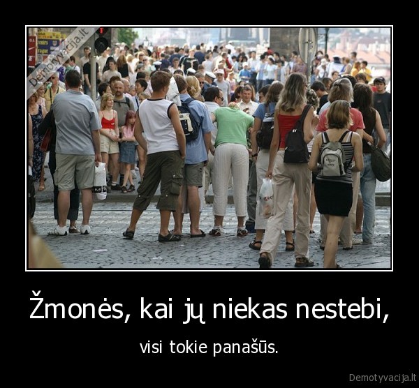 Žmonės, kai jų niekas nestebi, - visi tokie panašūs.