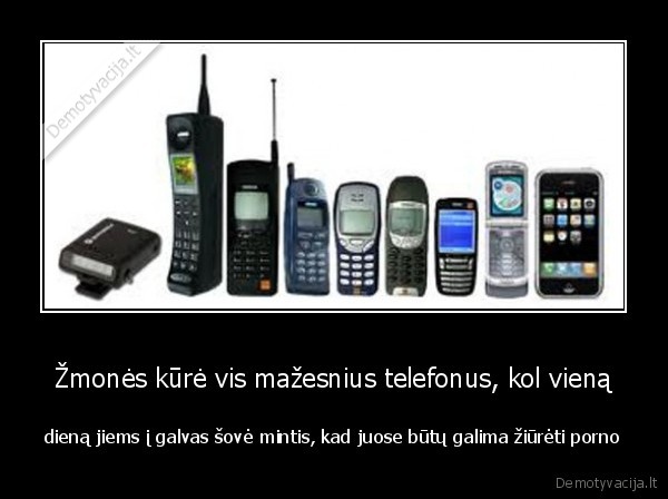 Žmonės kūrė vis mažesnius telefonus, kol vieną - dieną jiems į galvas šovė mintis, kad juose būtų galima žiūrėti porno