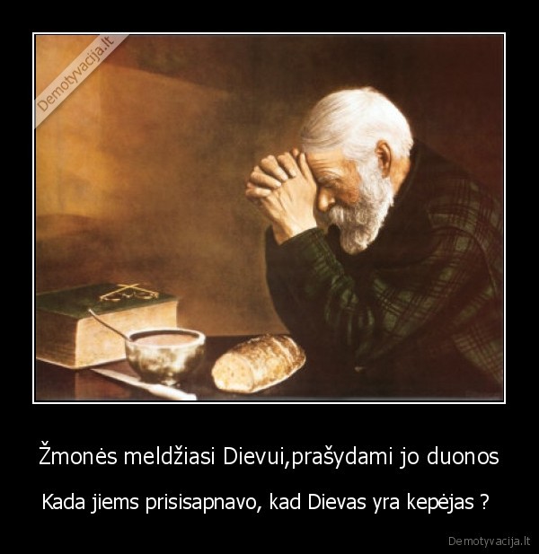 Žmonės meldžiasi Dievui,prašydami jo duonos - Kada jiems prisisapnavo, kad Dievas yra kepėjas ? 