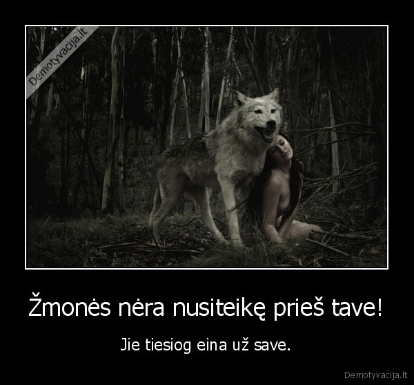 Žmonės nėra nusiteikę prieš tave! - Jie tiesiog eina už save.