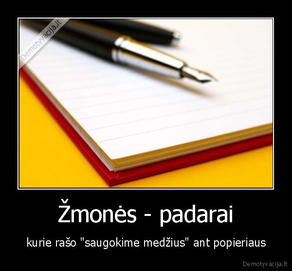 Žmonės - padarai - kurie rašo "saugokime medžius" ant popieriaus