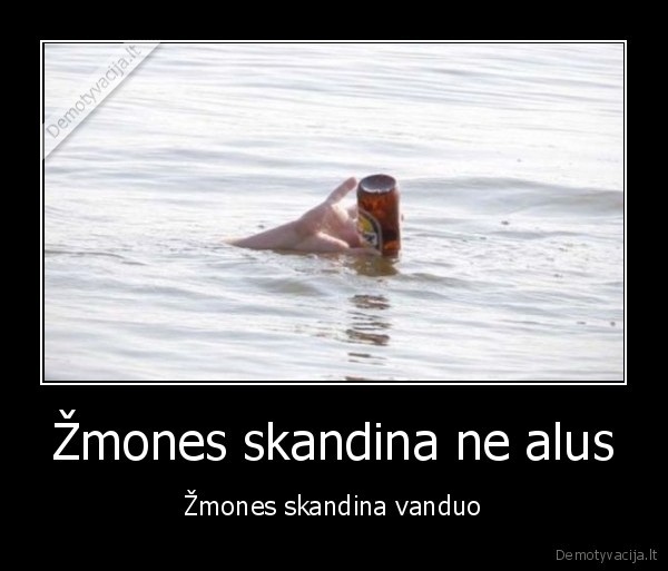 Žmones skandina ne alus - Žmones skandina vanduo