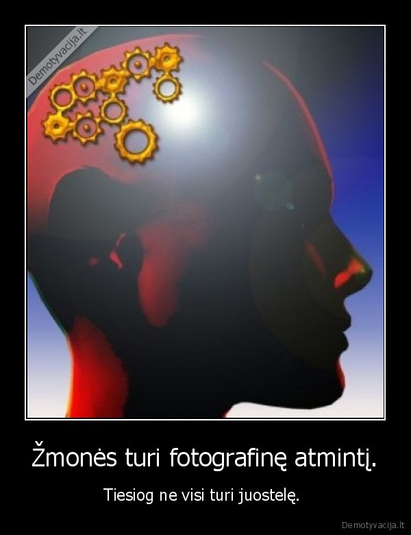 Žmonės turi fotografinę atmintį. - Tiesiog ne visi turi juostelę. 