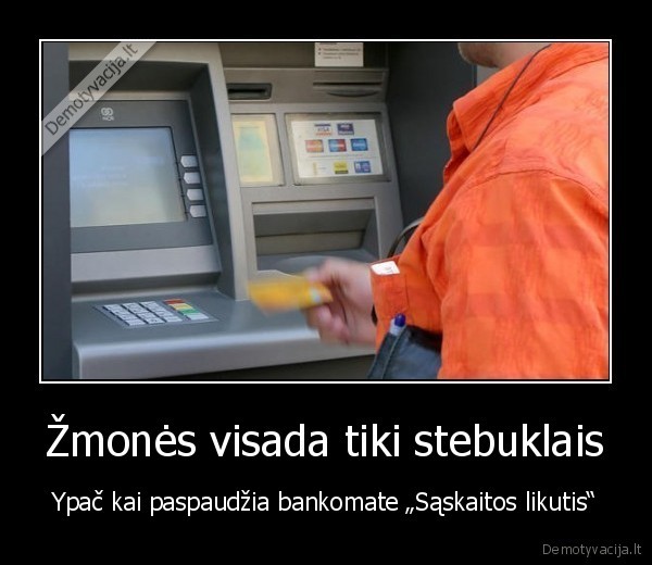 Žmonės visada tiki stebuklais - Ypač kai paspaudžia bankomate „Sąskaitos likutis“