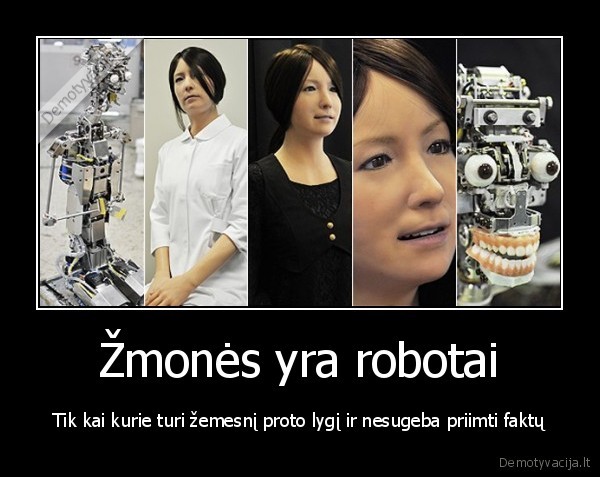 Žmonės yra robotai - Tik kai kurie turi žemesnį proto lygį ir nesugeba priimti faktų