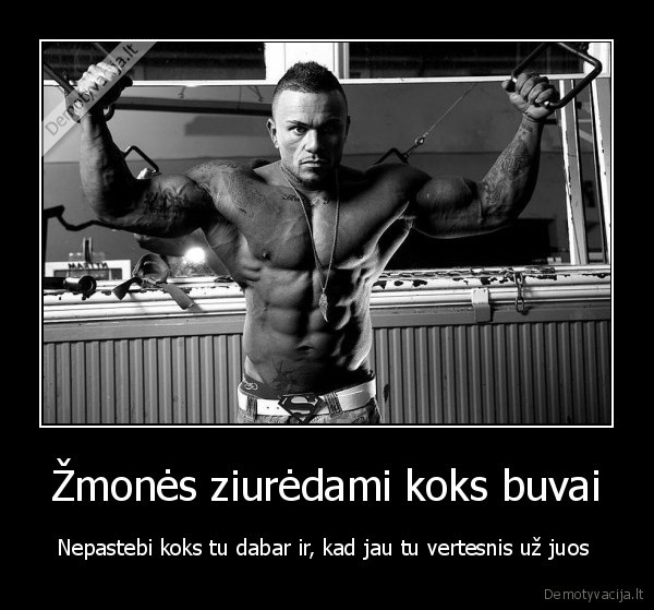 Žmonės ziurėdami koks buvai - Nepastebi koks tu dabar ir, kad jau tu vertesnis už juos 