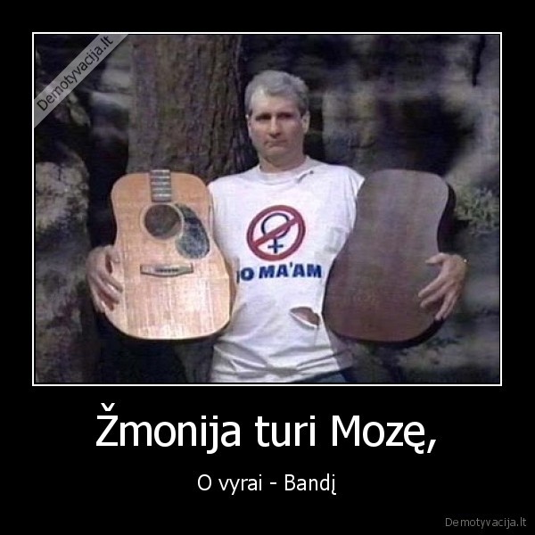 Žmonija turi Mozę, - O vyrai - Bandį