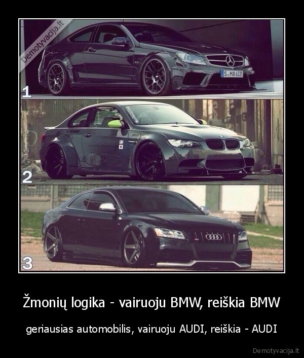 Žmonių logika - vairuoju BMW, reiškia BMW - geriausias automobilis, vairuoju AUDI, reiškia - AUDI