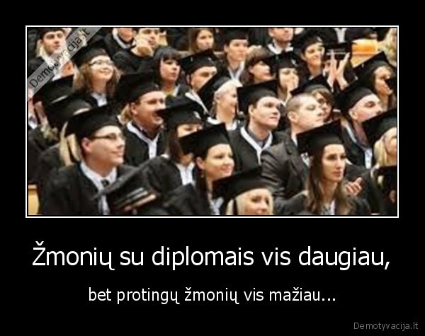 Žmonių su diplomais vis daugiau, - bet protingų žmonių vis mažiau...