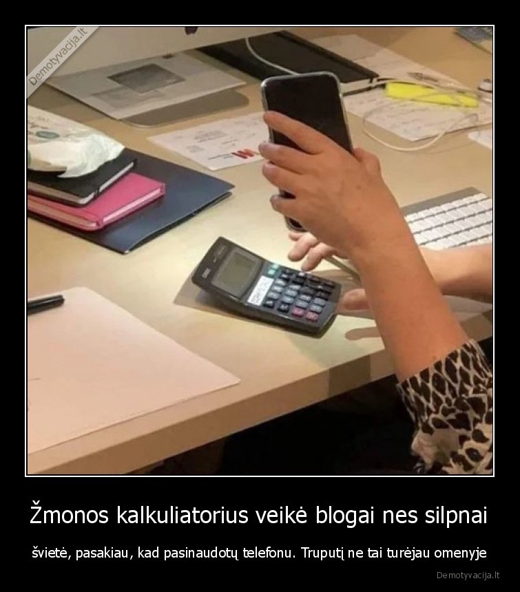 Žmonos kalkuliatorius veikė blogai nes silpnai - švietė, pasakiau, kad pasinaudotų telefonu. Truputį ne tai turėjau omenyje