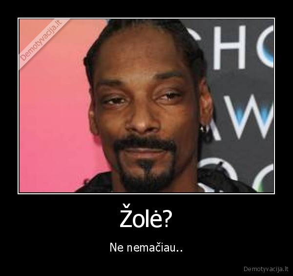 Žolė? - Ne nemačiau..