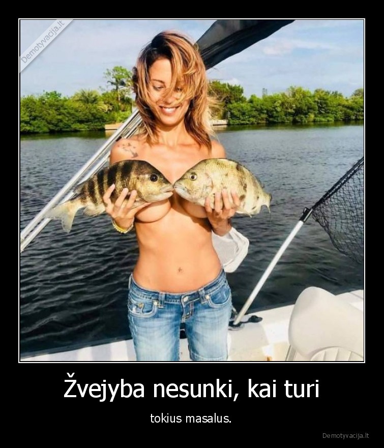 Žvejyba nesunki, kai turi - tokius masalus.